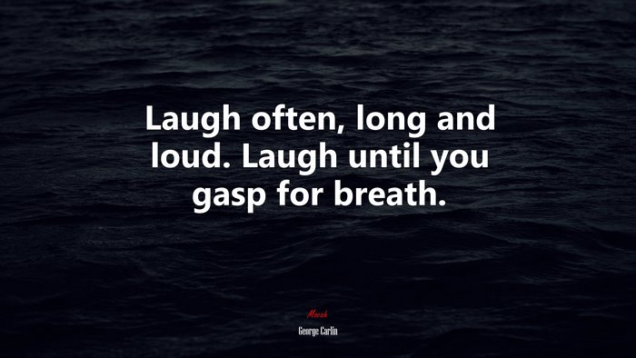 Laugh often, long and loud. Laugh until you gasp for breath. | George Carlin quote