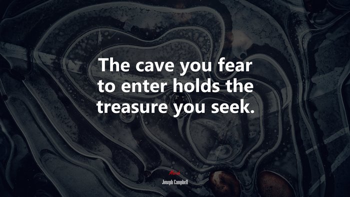 The cave you fear to enter holds the treasure you seek. | Joseph Campbell quote
