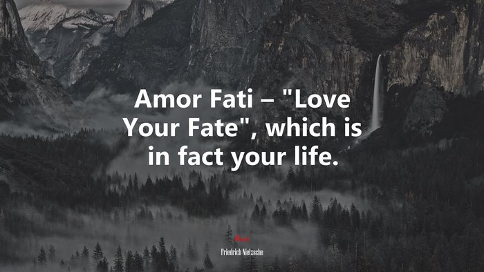 Amor Fati – “Love Your Fate”, which is in fact your life. | Friedrich Nietzsche quote