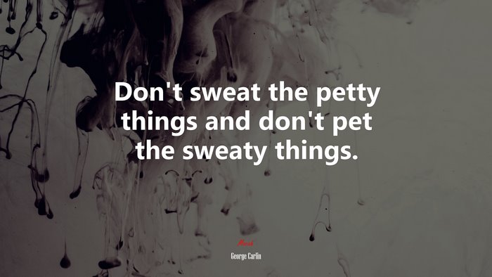 Don’t sweat the petty things and don’t pet the sweaty things. | George Carlin quote