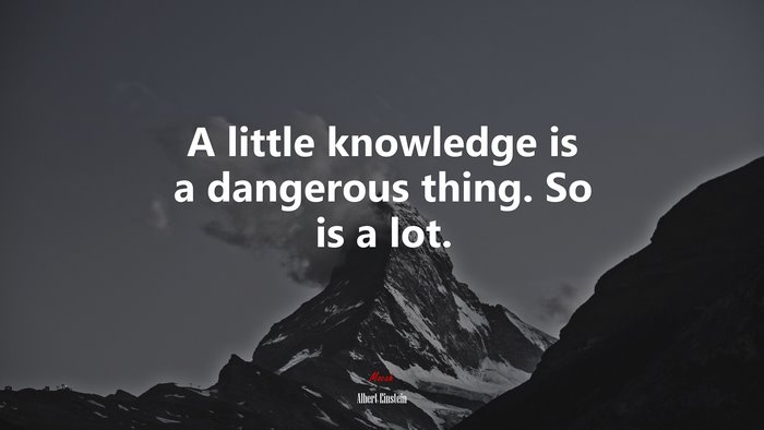 A little knowledge is a dangerous thing. So is a lot. | Albert Einstein quote