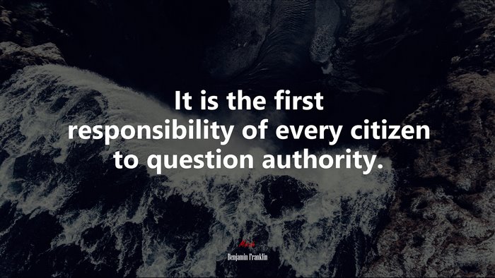 It is the first responsibility of every citizen to question authority. | Benjamin Franklin quote