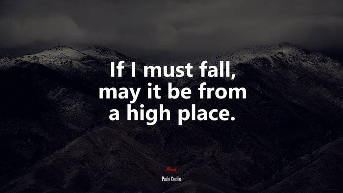 If I must fall, may it be from a high place. | Paulo Coelho quote