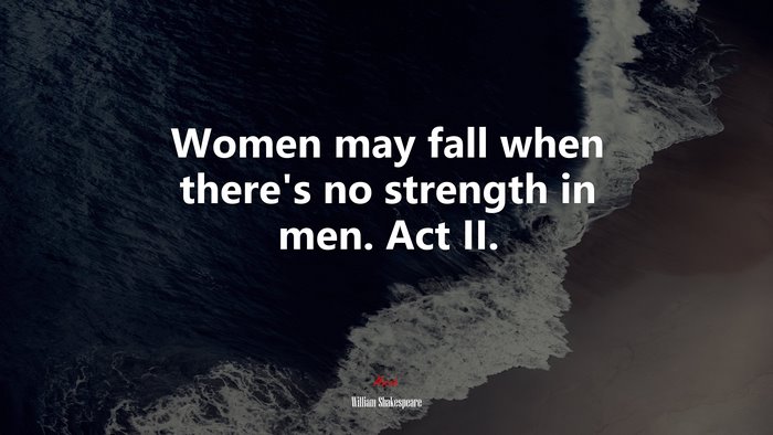 Women may fall when there’s no strength in men. Act II. | William Shakespeare quote
