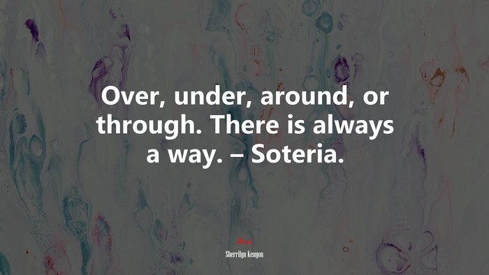 Over, under, around, or through. There is always a way. – Soteria. | Sherrilyn Kenyon quote