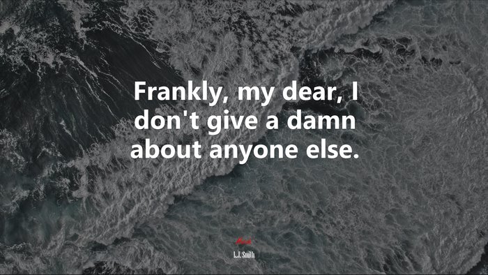 Frankly, my dear, I don’t give a damn about anyone else. | L.J. Smith quote