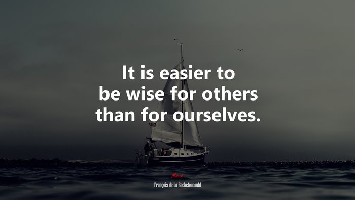 It is easier to be wise for others than for ourselves. | François de La Rochefoucauld quote