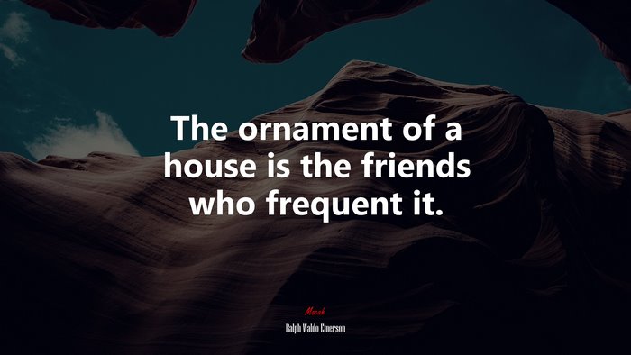 The ornament of a house is the friends who frequent it. | Ralph Waldo Emerson quote