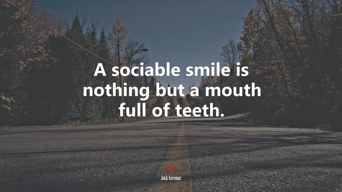 A sociable smile is nothing but a mouth full of teeth. | Jack Kerouac quote