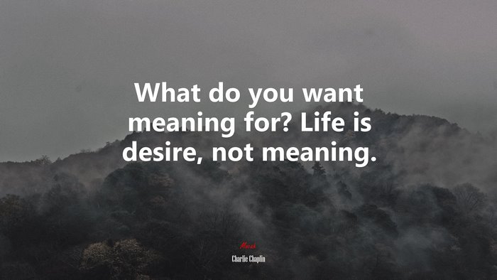 What do you want meaning for? Life is desire, not meaning. | Charlie Chaplin quote