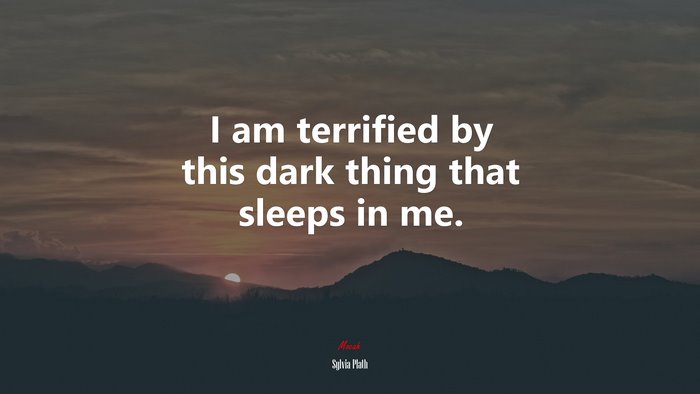 I am terrified by this dark thing that sleeps in me. | Sylvia Plath quote