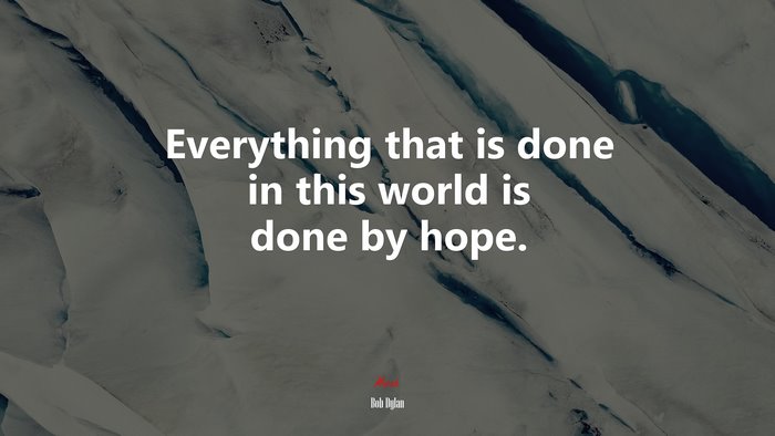 Everything that is done in this world is done by hope. | Bob Dylan quote