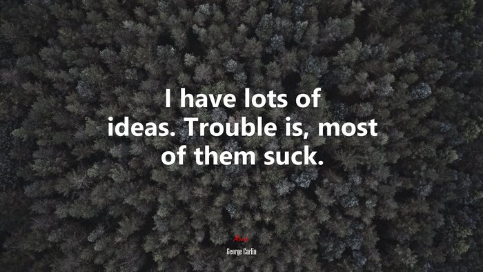 I have lots of ideas. Trouble is, most of them suck. | George Carlin quote
