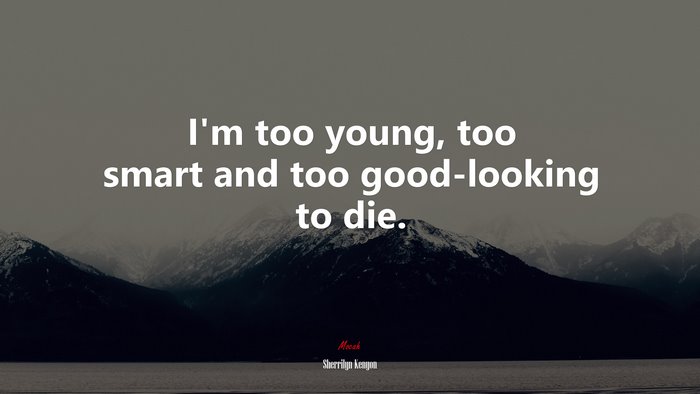 I’m too young, too smart and too good-looking to die. | Sherrilyn Kenyon quote