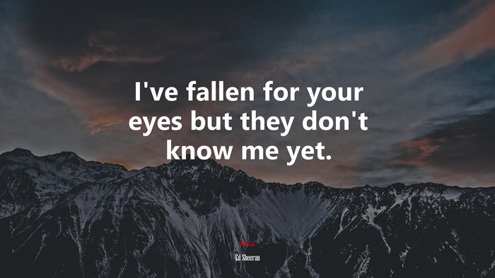 I’ve fallen for your eyes but they don’t know me yet. | Ed Sheeran quote