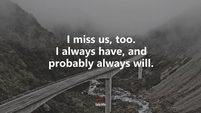 I miss us, too. I always have, and probably always will. | Emily Giffin quote