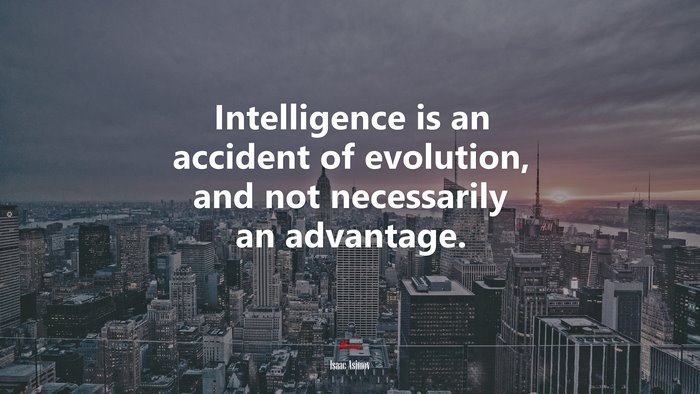 Intelligence is an accident of evolution, and not necessarily an advantage. | Isaac Asimov quote