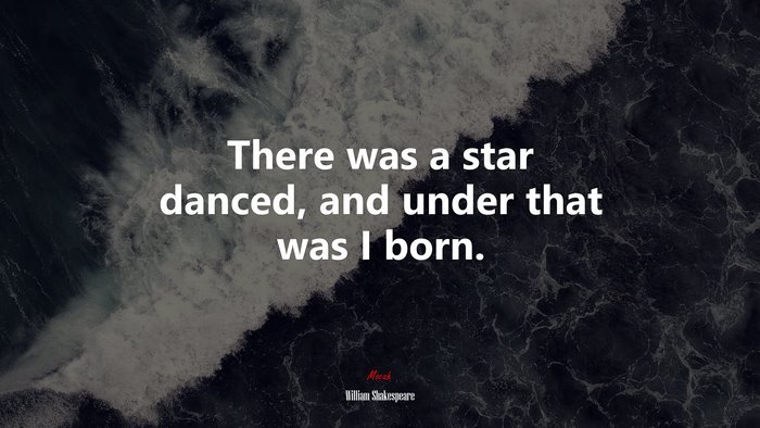 There was a star danced, and under that was I born. | William Shakespeare quote