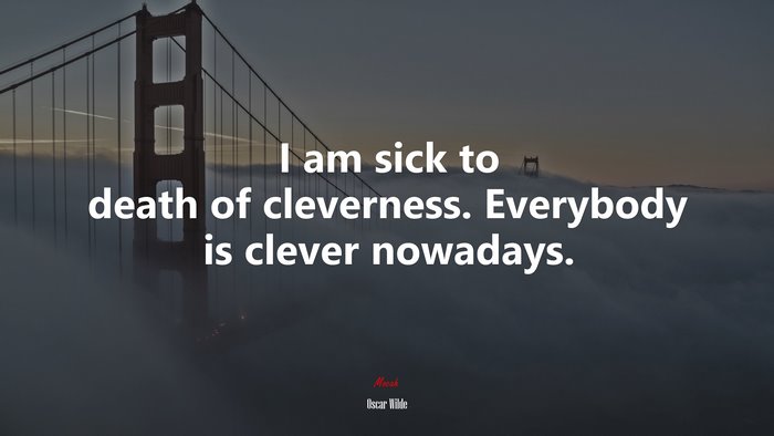 I am sick to death of cleverness. Everybody is clever nowadays. | Oscar Wilde quote