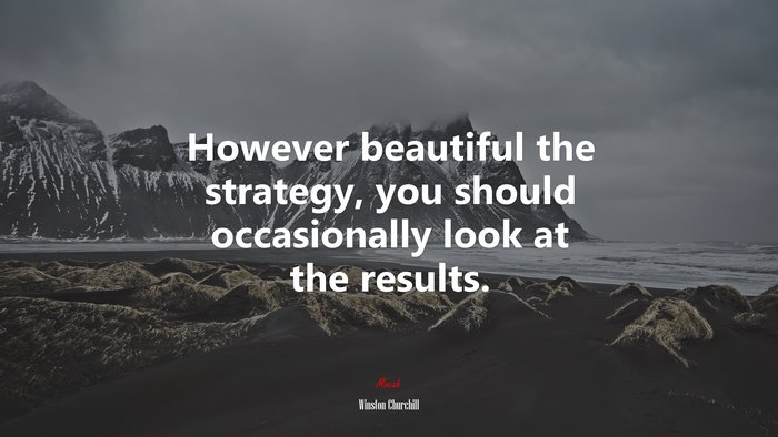 However beautiful the strategy, you should occasionally look at the results. | Winston Churchill quote