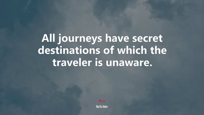 All journeys have secret destinations of which the traveler is unaware. | Martin Buber quote