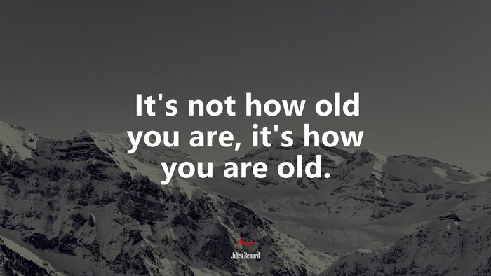 It’s not how old you are, it’s how you are old. | Jules Renard quote