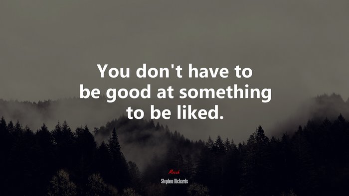 You don’t have to be good at something to be liked. | Stephen Richards quote