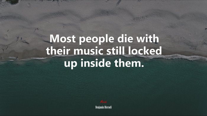 Most people die with their music still locked up inside them. | Benjamin Disraeli quote