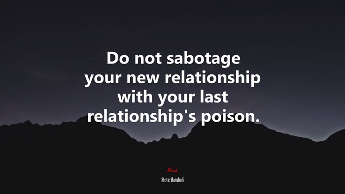 Do not sabotage your new relationship with your last relationship’s poison. | Steve Maraboli quote