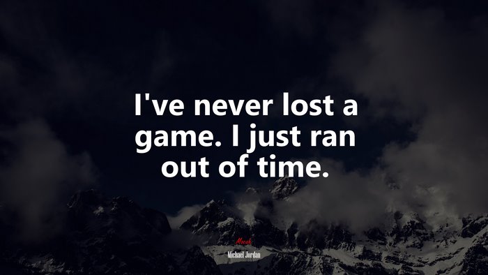 I’ve never lost a game. I just ran out of time. | Michael Jordan quote