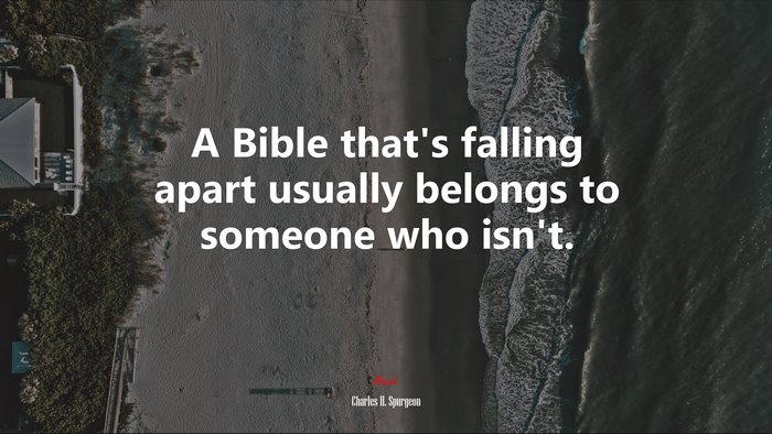 A Bible that’s falling apart usually belongs to someone who isn’t. | Charles H. Spurgeon quote