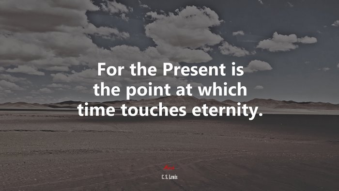 For the Present is the point at which time touches eternity. | C. S. Lewis quote