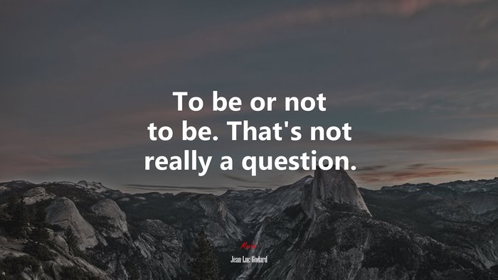 To be or not to be. That’s not really a question. | Jean-Luc Godard quote