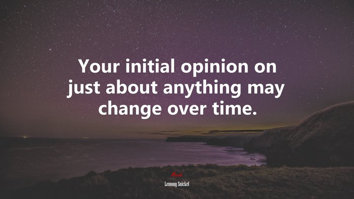 Your initial opinion on just about anything may change over time. | Lemony Snicket quote