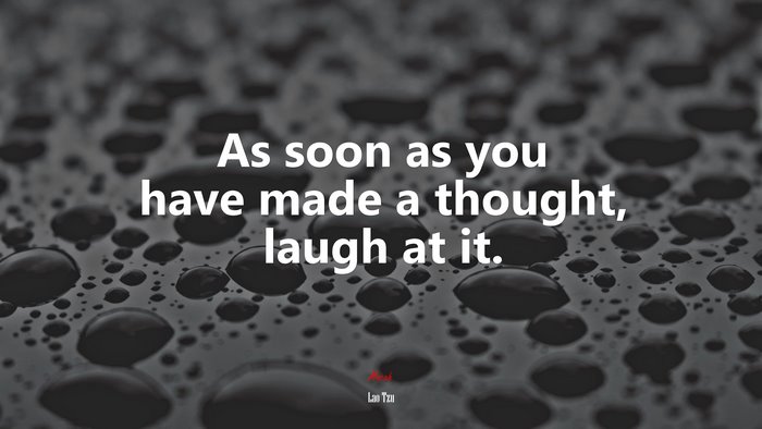As soon as you have made a thought, laugh at it. | Lao Tzu quote