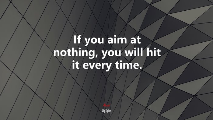 If you aim at nothing, you will hit it every time. | Zig Ziglar quote