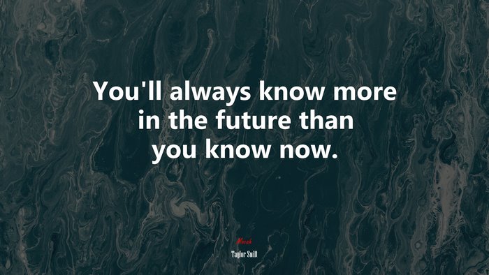 You’ll always know more in the future than you know now. | Taylor Swift quote