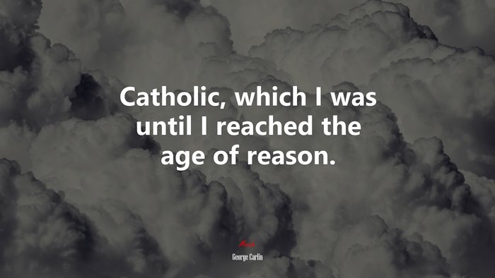 Catholic, which I was until I reached the age of reason. | George Carlin quote