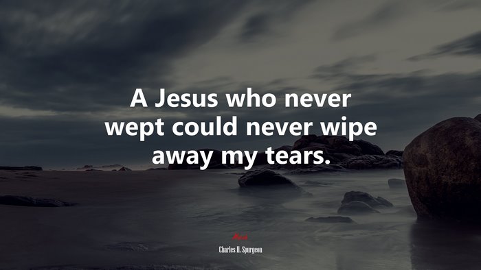A Jesus who never wept could never wipe away my tears. | Charles H. Spurgeon quote