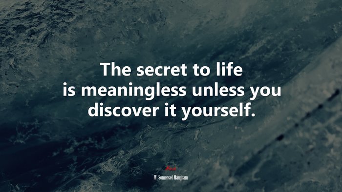 The secret to life is meaningless unless you discover it yourself. | W. Somerset Maugham quote