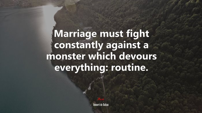 Marriage must fight constantly against a monster which devours everything: routine. | Honoré de Balzac quote