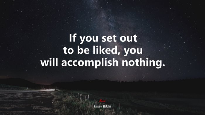 If you set out to be liked, you will accomplish nothing. | Margaret Thatcher quote