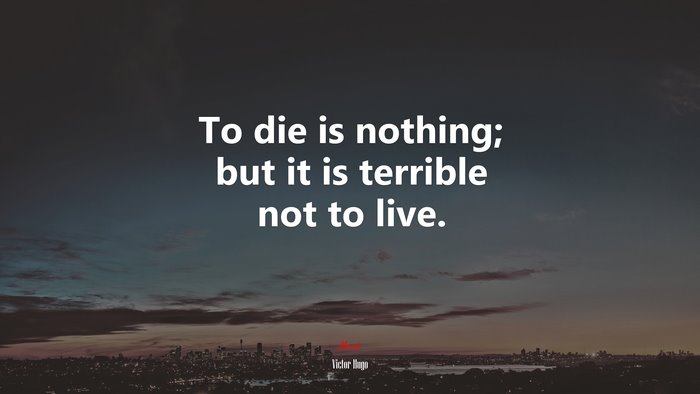 To die is nothing; but it is terrible not to live. | Victor Hugo quote