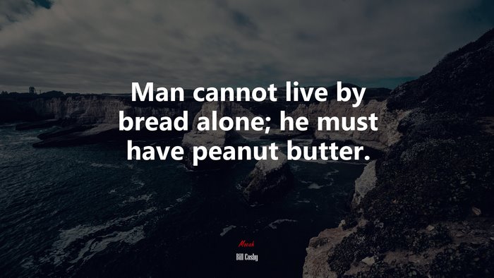 Man cannot live by bread alone; he must have peanut butter. | Bill Cosby quote