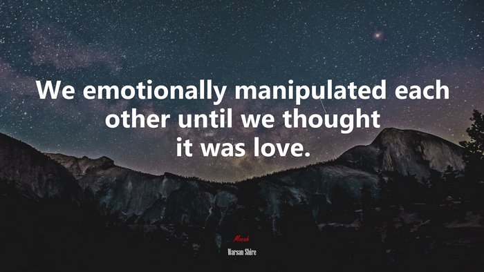 We emotionally manipulated each other until we thought it was love. | Warsan Shire quote