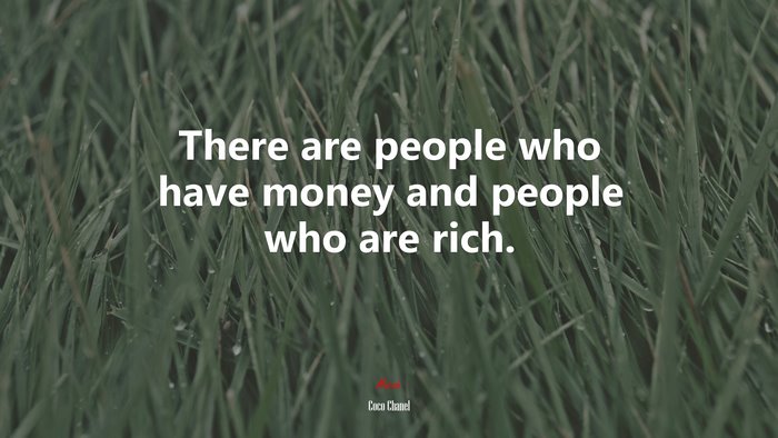 There are people who have money and people who are rich. | Coco Chanel quote