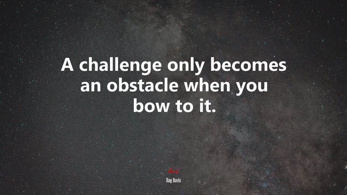 A challenge only becomes an obstacle when you bow to it. | Ray Davis quote
