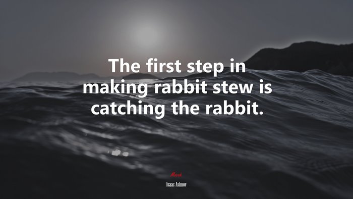 The first step in making rabbit stew is catching the rabbit. | Isaac Asimov quote