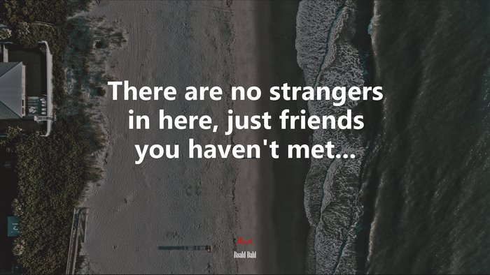 There are no strangers in here, just friends you haven’t met... | Roald Dahl quote