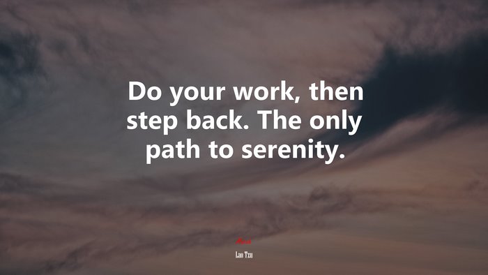 Do your work, then step back. The only path to serenity. | Lao Tzu quote